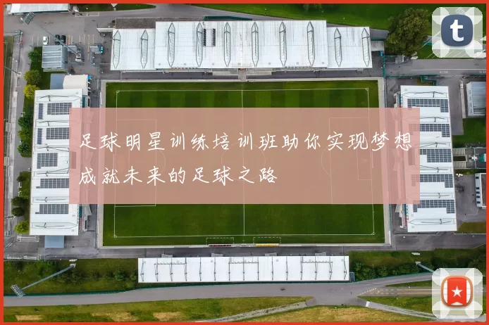 足球明星训练培训班助你实现梦想成就未来的足球之路