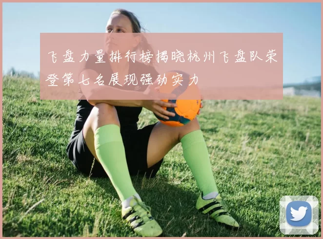 飞盘力量排行榜揭晓杭州飞盘队荣登第七名展现强劲实力