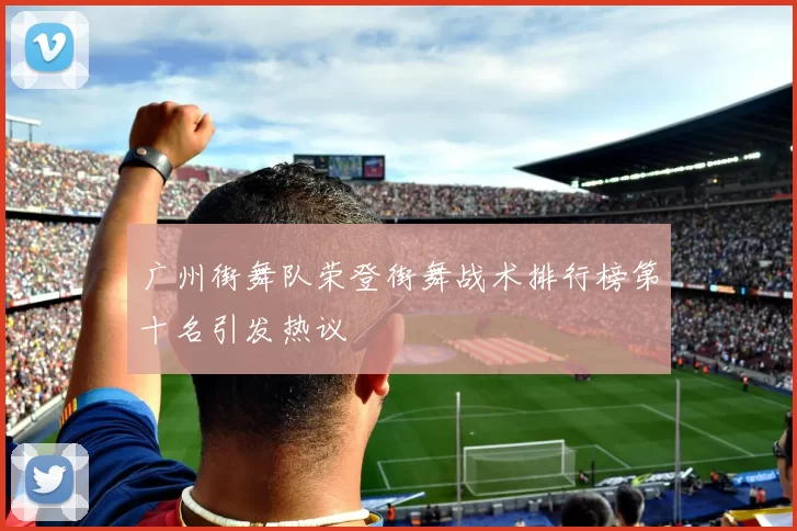 广州街舞队荣登街舞战术排行榜第十名引发热议