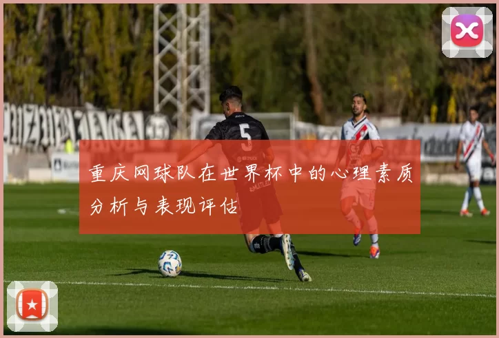 重庆网球队在世界杯中的心理素质分析与表现评估