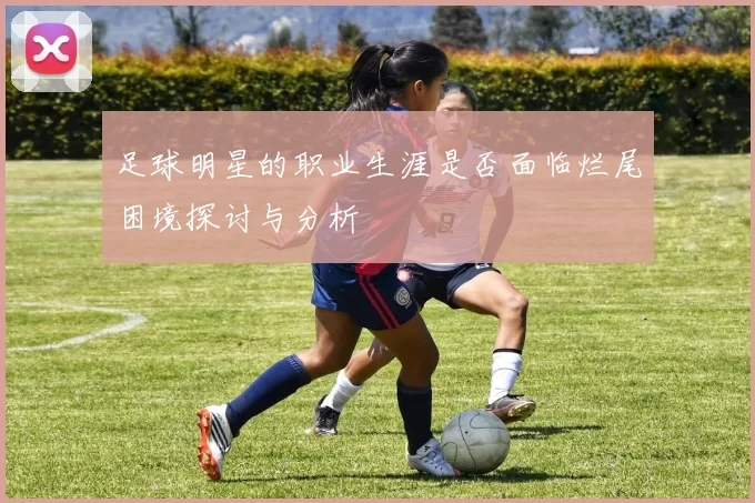 足球明星的职业生涯是否面临烂尾困境探讨与分析