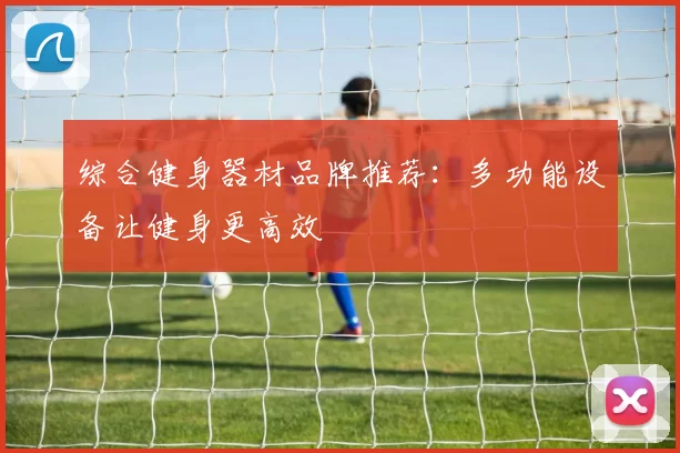 综合健身器材品牌推荐：多功能设备让健身更高效