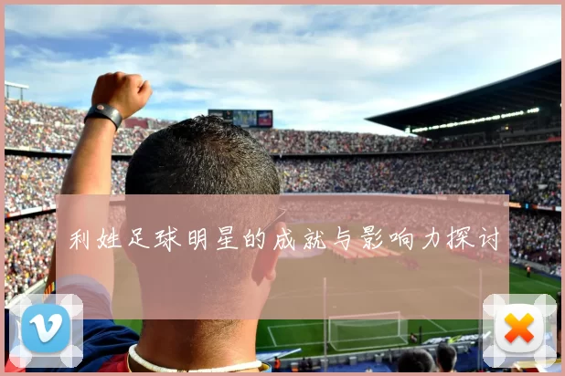 利姓足球明星的成就与影响力探讨