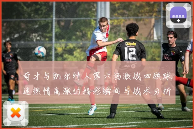 奇才与凯尔特人第六场激战回顾球迷热情高涨的精彩瞬间与战术分析