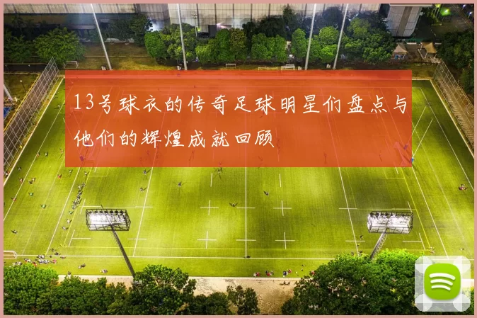13号球衣的传奇足球明星们盘点与他们的辉煌成就回顾