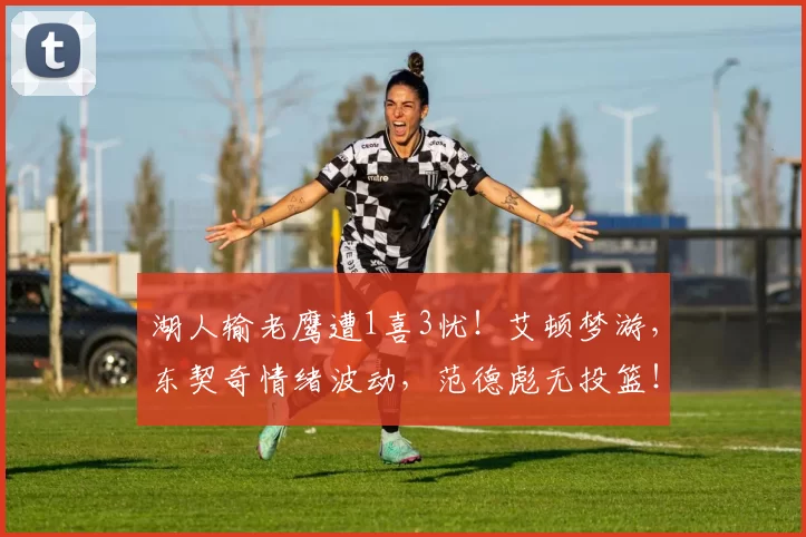 湖人输老鹰遭1喜3忧！艾顿梦游，东契奇情绪波动，范德彪无投篮！