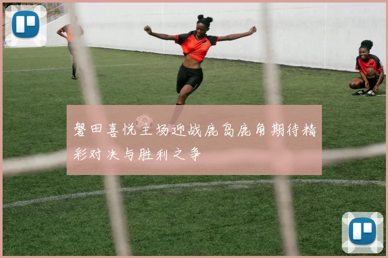 磐田喜悦主场迎战鹿岛鹿角期待精彩对决与胜利之争