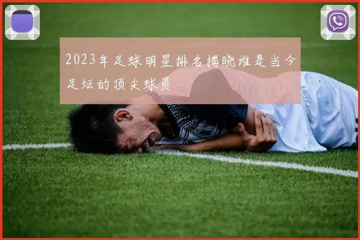 2023年足球明星排名揭晓谁是当今足坛的顶尖球员