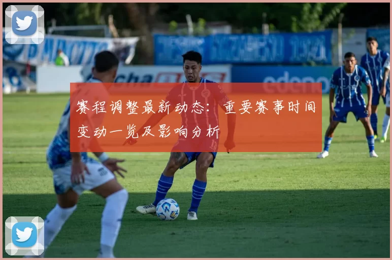 赛程调整最新动态：重要赛事时间变动一览及影响分析
