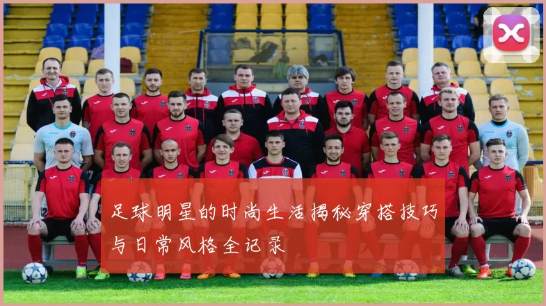 足球明星的时尚生活揭秘穿搭技巧与日常风格全记录