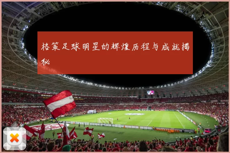 格策足球明星的辉煌历程与成就揭秘