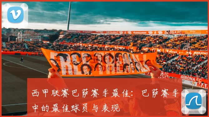 西甲联赛巴萨赛季最佳：巴萨赛季中的最佳球员与表现