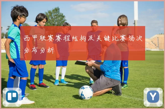 西甲联赛赛程结构及关键比赛场次分布分析