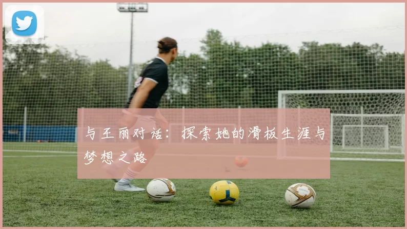 与王丽对话：探索她的滑板生涯与梦想之路