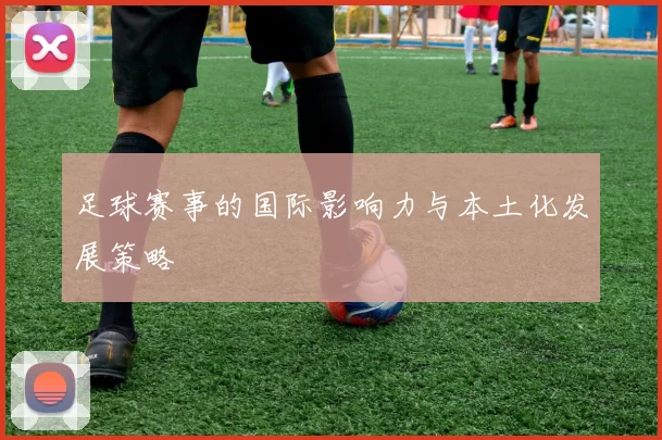 足球赛事的国际影响力与本土化发展策略