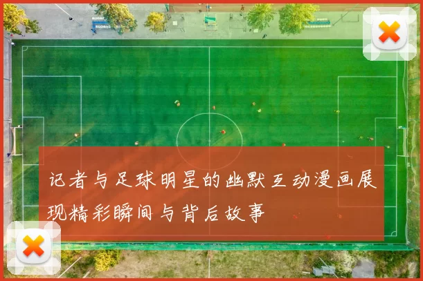 记者与足球明星的幽默互动漫画展现精彩瞬间与背后故事