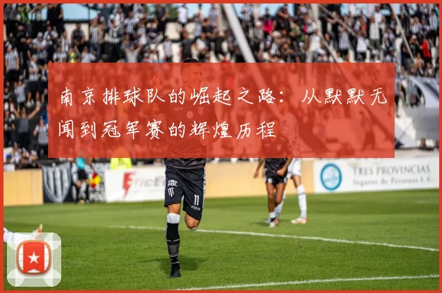 南京排球队的崛起之路：从默默无闻到冠军赛的辉煌历程