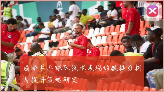 成都乒乓球队技术表现的数据分析与提升策略研究
