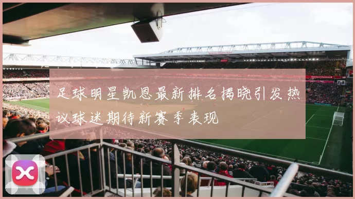 足球明星凯恩最新排名揭晓引发热议球迷期待新赛季表现