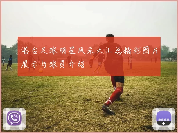 港台足球明星风采大汇总精彩图片展示与球员介绍