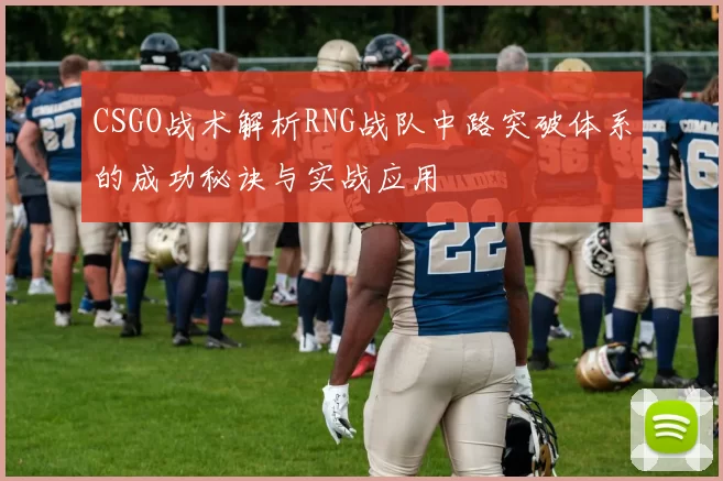 CSGO战术解析RNG战队中路突破体系的成功秘诀与实战应用