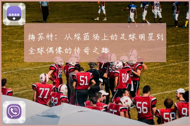 梅苏特：从绿茵场上的足球明星到全球偶像的传奇之路
