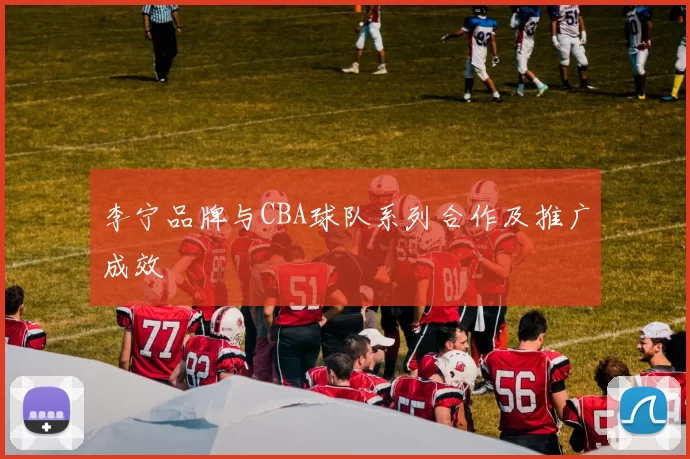 李宁品牌与CBA球队系列合作及推广成效