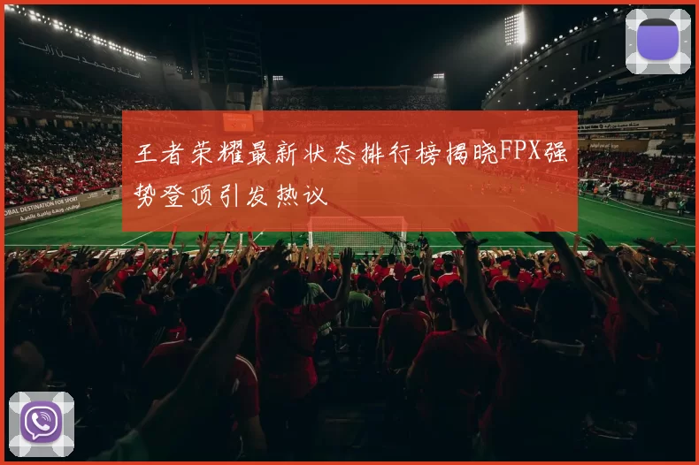 王者荣耀最新状态排行榜揭晓FPX强势登顶引发热议