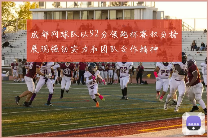 成都网球队以92分领跑杯赛积分榜展现强劲实力和团队合作精神