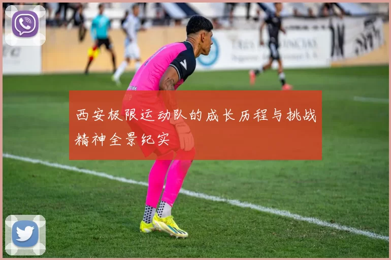 西安极限运动队的成长历程与挑战精神全景纪实