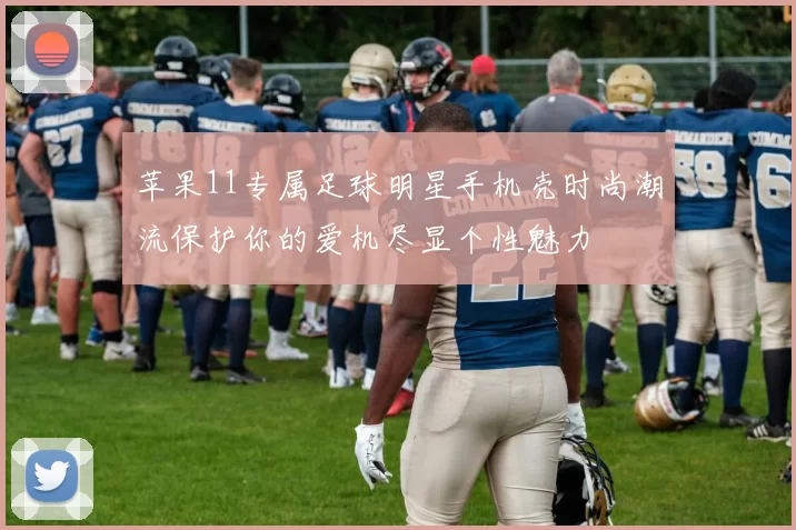 苹果11专属足球明星手机壳时尚潮流保护你的爱机尽显个性魅力