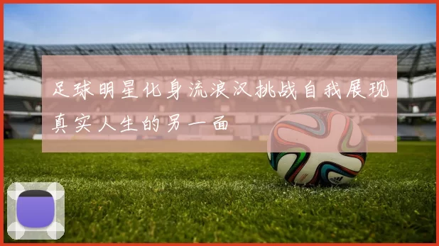 足球明星化身流浪汉挑战自我展现真实人生的另一面