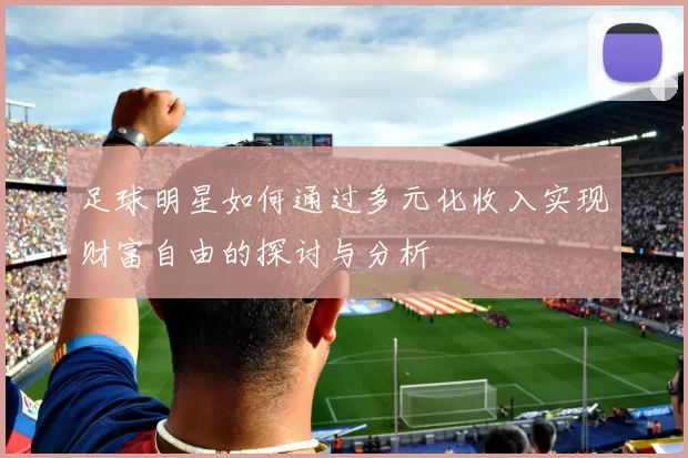 足球明星如何通过多元化收入实现财富自由的探讨与分析