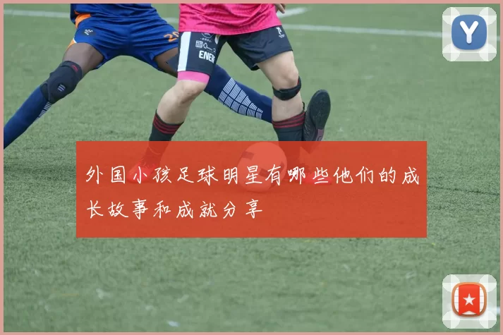 外国小孩足球明星有哪些他们的成长故事和成就分享