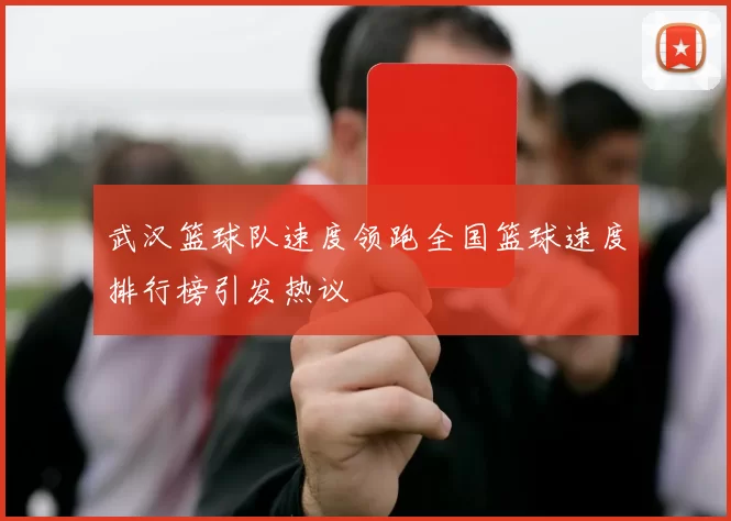 武汉篮球队速度领跑全国篮球速度排行榜引发热议