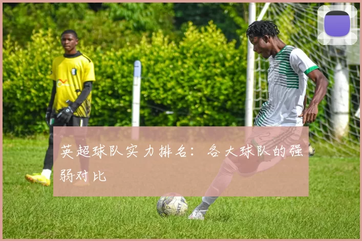 英超球队实力排名：各大球队的强弱对比