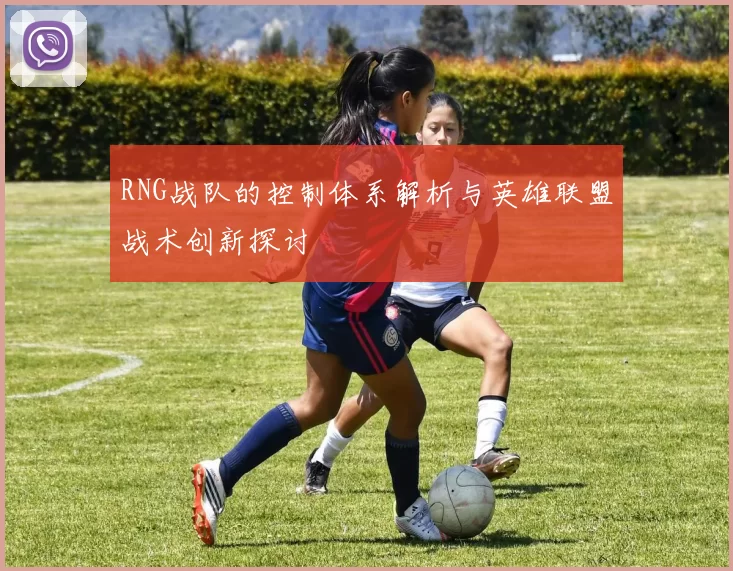 RNG战队的控制体系解析与英雄联盟战术创新探讨