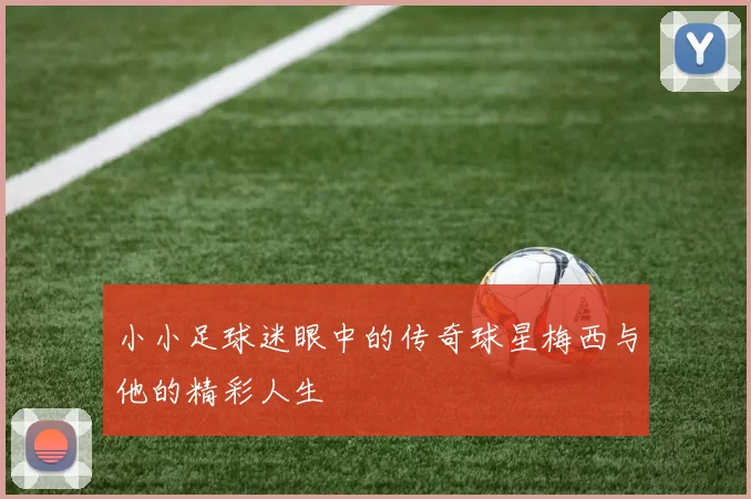 小小足球迷眼中的传奇球星梅西与他的精彩人生