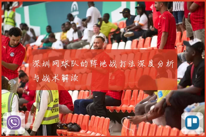 深圳网球队的阵地战打法深度分析与战术解读