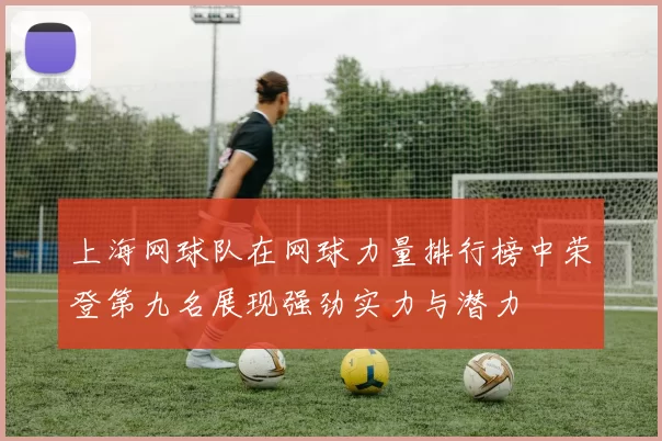 上海网球队在网球力量排行榜中荣登第九名展现强劲实力与潜力