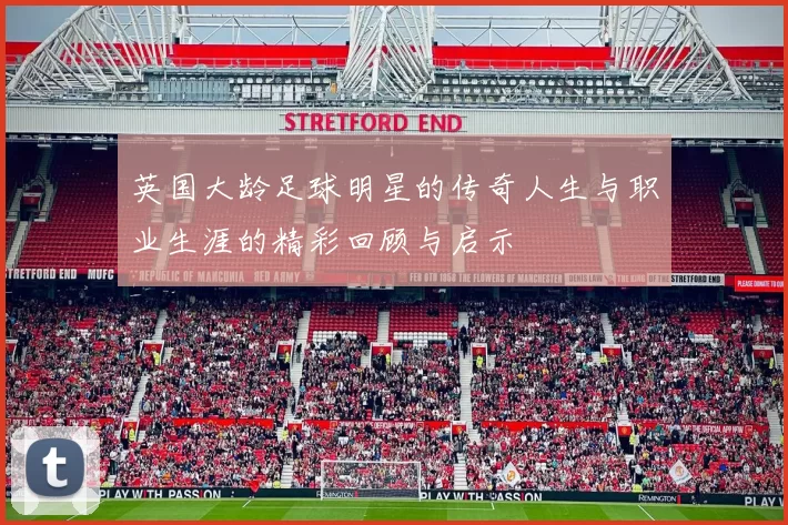 英国大龄足球明星的传奇人生与职业生涯的精彩回顾与启示