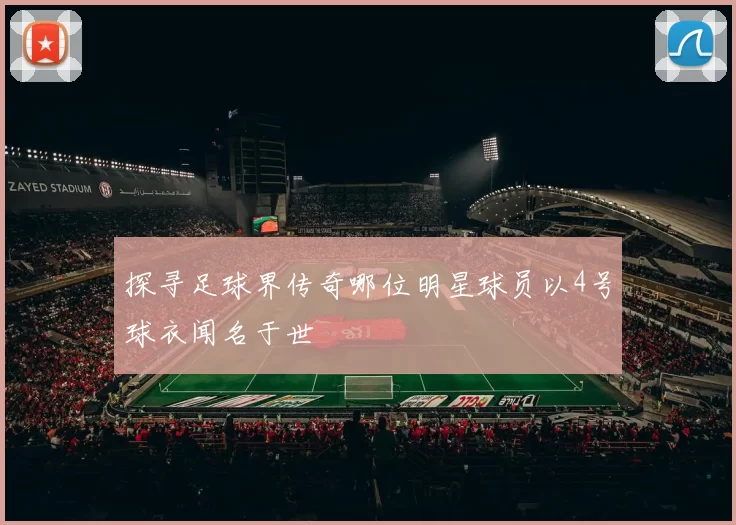 探寻足球界传奇哪位明星球员以4号球衣闻名于世