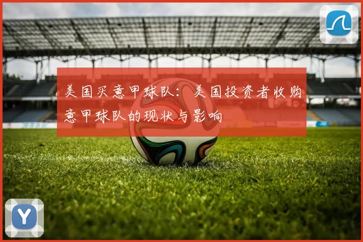 美国买意甲球队：美国投资者收购意甲球队的现状与影响