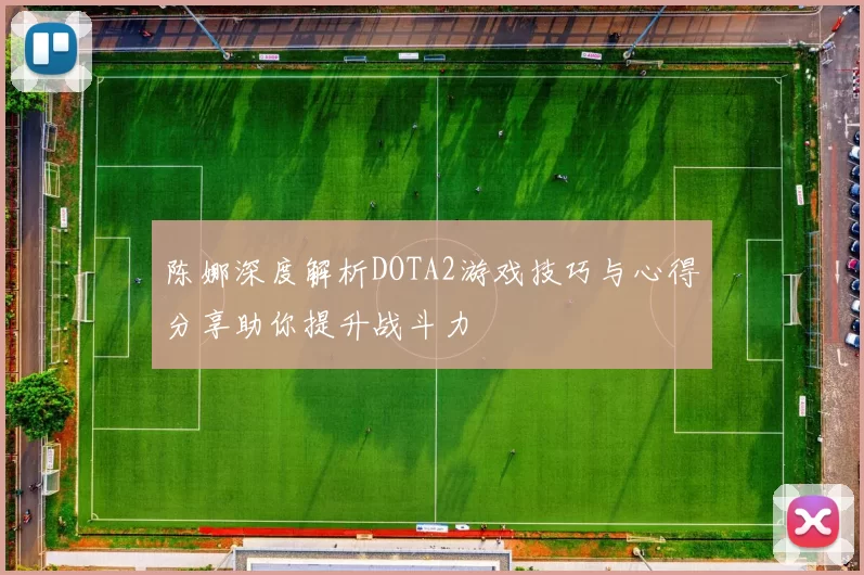 陈娜深度解析DOTA2游戏技巧与心得分享助你提升战斗力