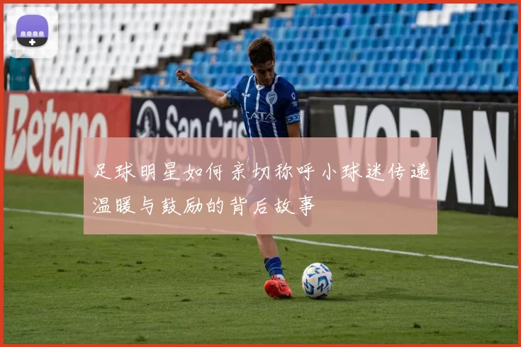 足球明星如何亲切称呼小球迷传递温暖与鼓励的背后故事