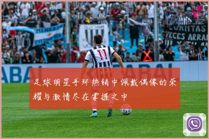 足球明星手环热销中佩戴偶像的荣耀与激情尽在掌握之中
