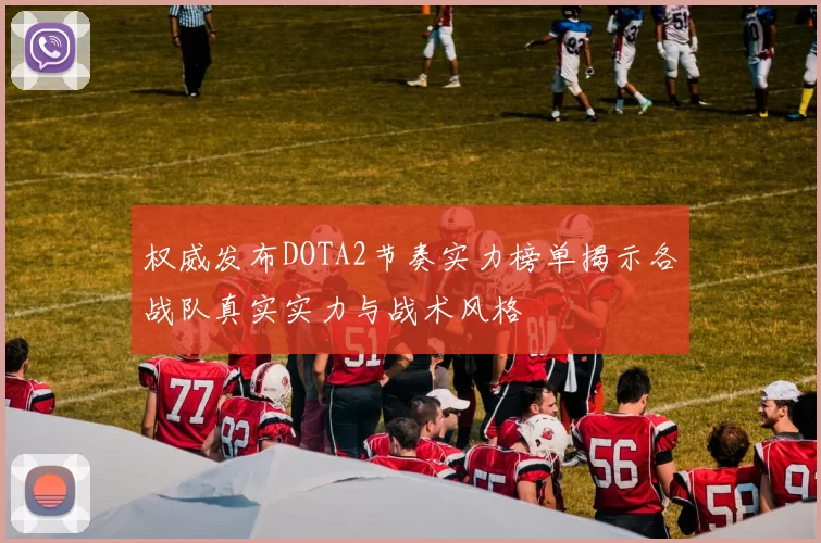 权威发布DOTA2节奏实力榜单揭示各战队真实实力与战术风格
