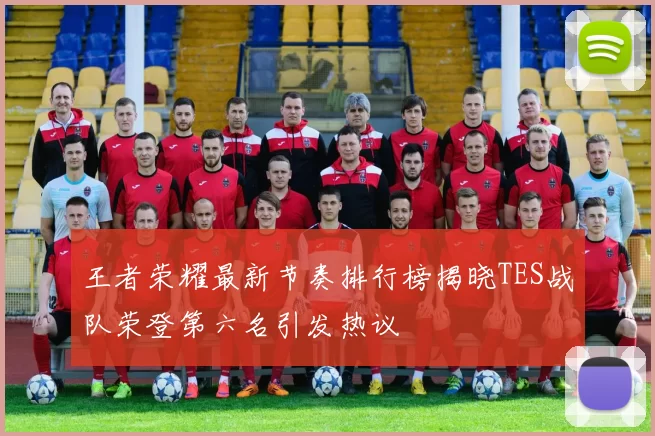 王者荣耀最新节奏排行榜揭晓TES战队荣登第六名引发热议
