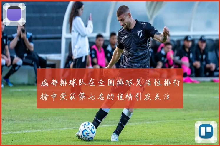 成都排球队在全国排球灵活性排行榜中荣获第七名的佳绩引发关注