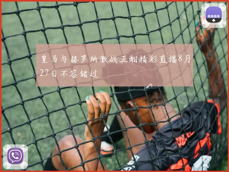 皇马与赫罗纳激战正酣精彩直播8月27日不容错过